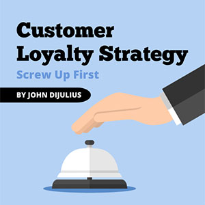 Customer Loyalty Strategy: Screw Up First